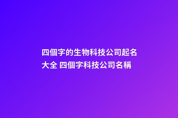四個字的生物科技公司起名大全 四個字科技公司名稱-第1張-公司起名-玄機派